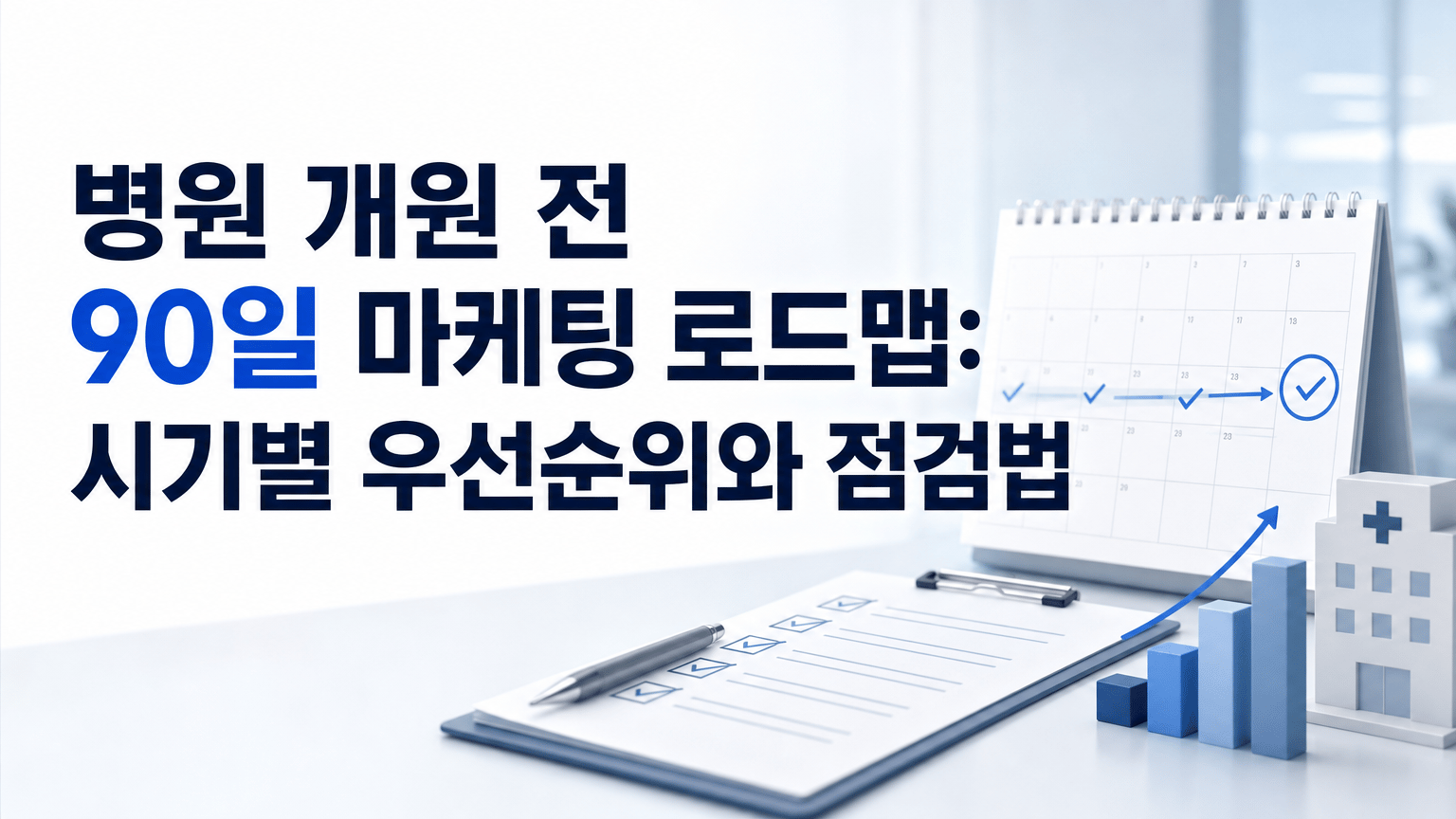 병원 개원 전 90일 마케팅 로드맵: 시기별 우선순위와 점검법